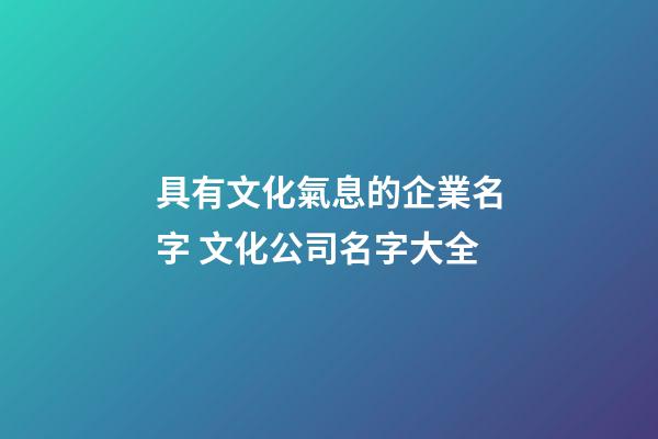 具有文化氣息的企業名字 文化公司名字大全-第1張-公司起名-玄機派